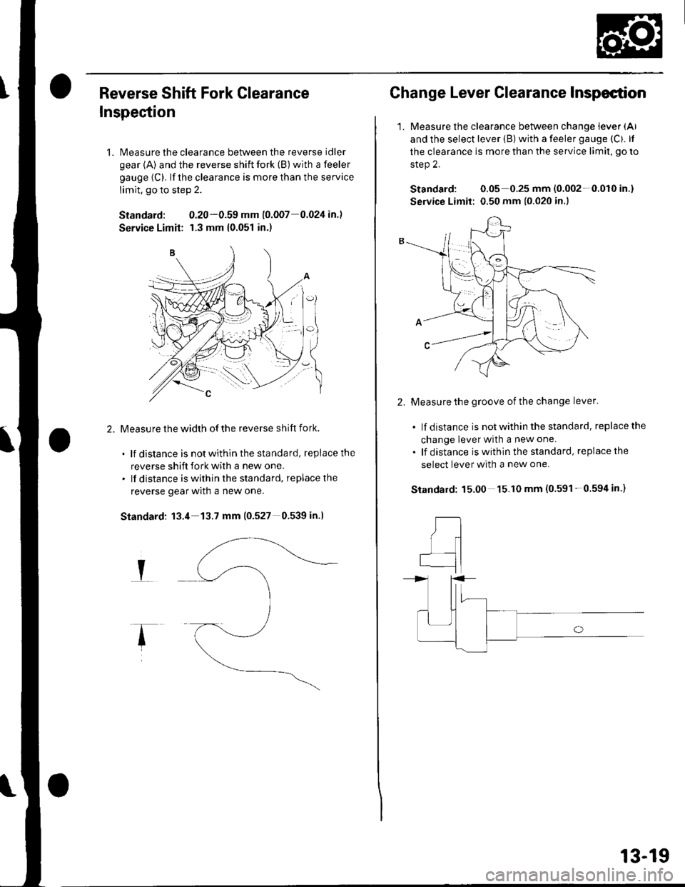HONDA CIVIC 2002 7.G Workshop Manual Reverse Shift Fork Clearance
Inspection
1. Measure the clearance between the reverse idler
gear {A) and the reverse shift fork (B) with a feeler
gauge (C). lf the clearance is more than the service
li HONDA CIVIC 2002 7.G Workshop Manual Reverse Shift Fork Clearance
Inspection
1. Measure the clearance between the reverse idler
gear {A) and the reverse shift fork (B) with a feeler
gauge (C). lf the clearance is more than the service
li