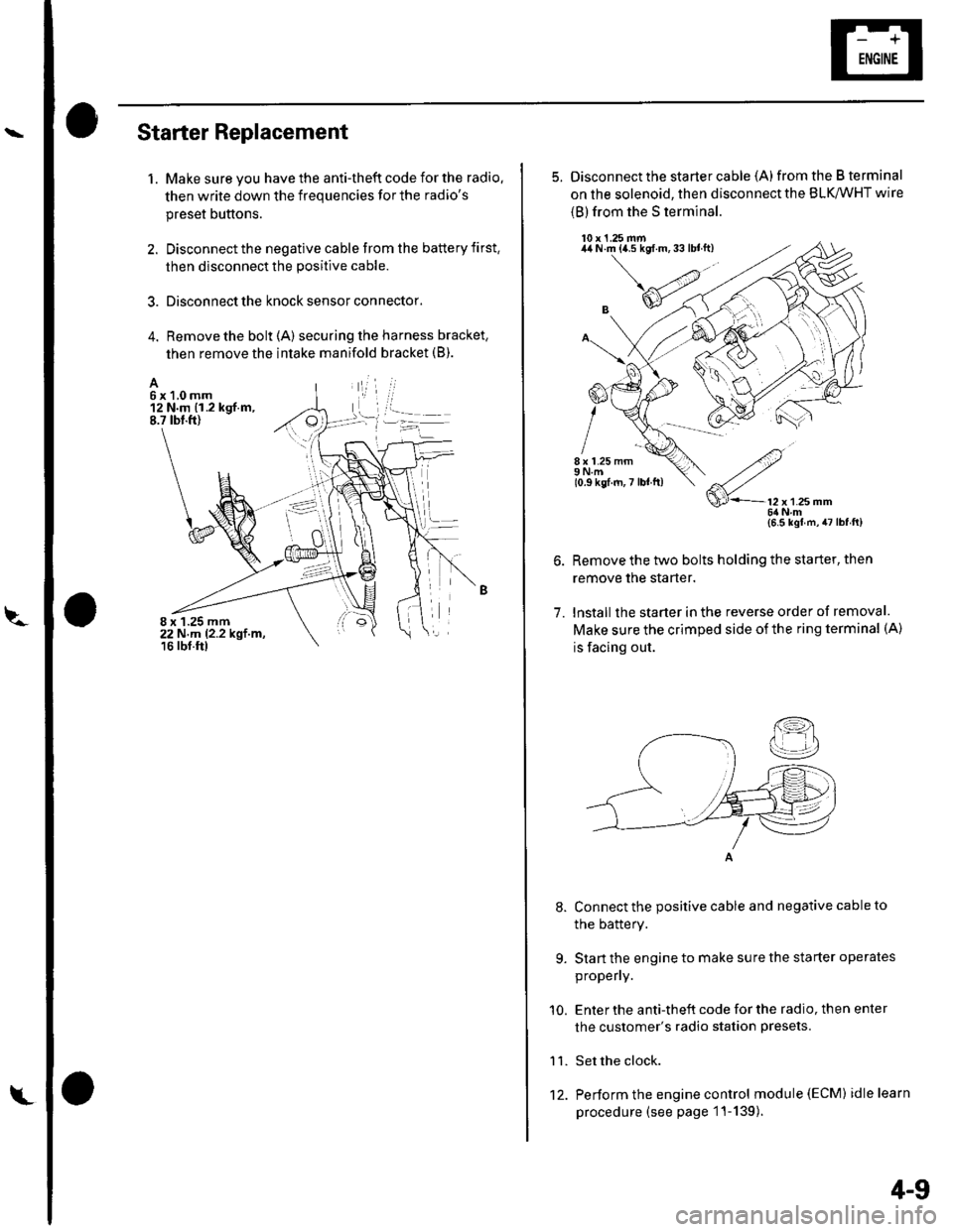 HONDA CIVIC 2003 7.G Service Manual Starter Replacement
1. Make sure you have the anti-theft code for the radio.
then write down the frequencies for the radios
preset buttons.
2. Disconnect the negative cable from the battery first,
th