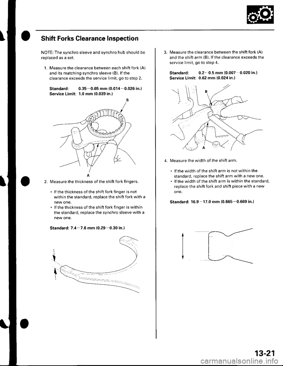 HONDA CIVIC 2002 7.G Workshop Manual Shift Forks Glearance Inspection
NOTE: The synchro sleeve and synchro hub should be
replaced as a set.
1. Measu re the clearance between each shift fork (A)
and its matching synchro sleeve (B). lf the HONDA CIVIC 2002 7.G Workshop Manual Shift Forks Glearance Inspection
NOTE: The synchro sleeve and synchro hub should be
replaced as a set.
1. Measu re the clearance between each shift fork (A)
and its matching synchro sleeve (B). lf the