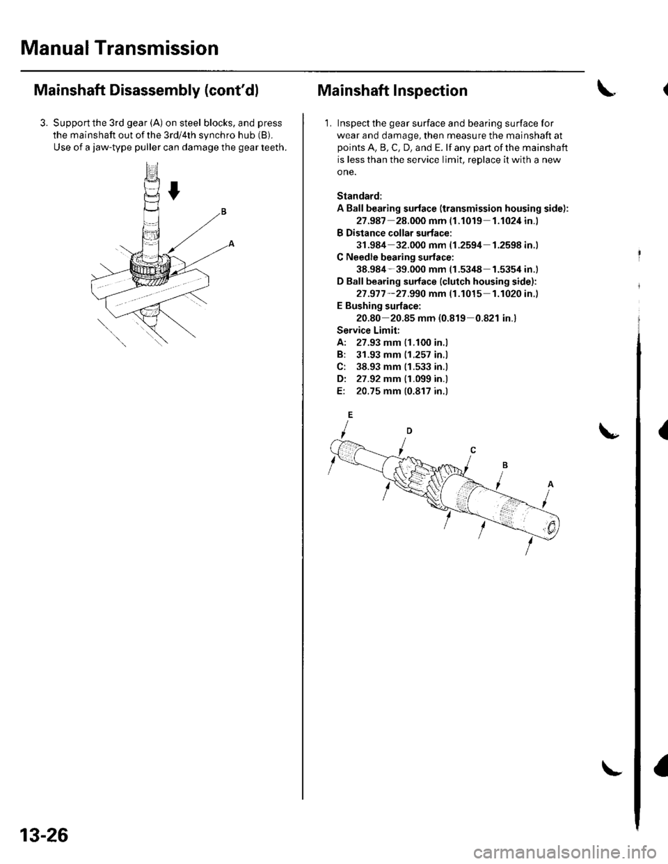 HONDA CIVIC 2003 7.G Workshop Manual Manual Transmission
Mainshaft Disassembly (contdl
3. Supportthe 3rd gear (A) on steel blocks, and press
the mainshaft out of the 3rd/4th synchro hub (B).
Use of a jaw-type puller can damage the gear HONDA CIVIC 2003 7.G Workshop Manual Manual Transmission
Mainshaft Disassembly (contdl
3. Supportthe 3rd gear (A) on steel blocks, and press
the mainshaft out of the 3rd/4th synchro hub (B).
Use of a jaw-type puller can damage the gear