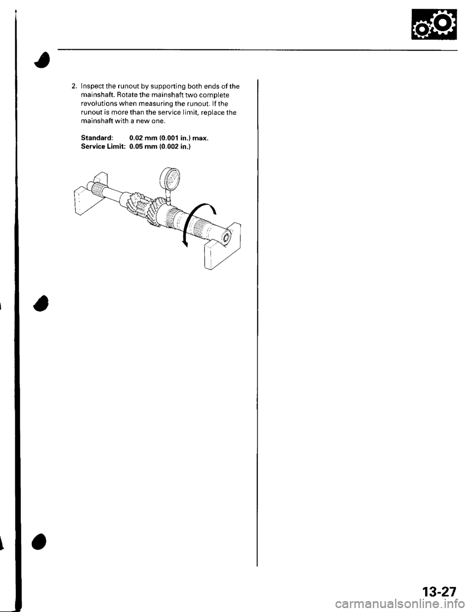 HONDA CIVIC 2003 7.G Workshop Manual 2. Inspect the runout by supponing both ends of the
mainshaft. Rotate the mainshaft two complete
revolutions when measuring the runout. lf the
runout is more than the service limit. reolace the
mainsh HONDA CIVIC 2003 7.G Workshop Manual 2. Inspect the runout by supponing both ends of the
mainshaft. Rotate the mainshaft two complete
revolutions when measuring the runout. lf the
runout is more than the service limit. reolace the
mainsh