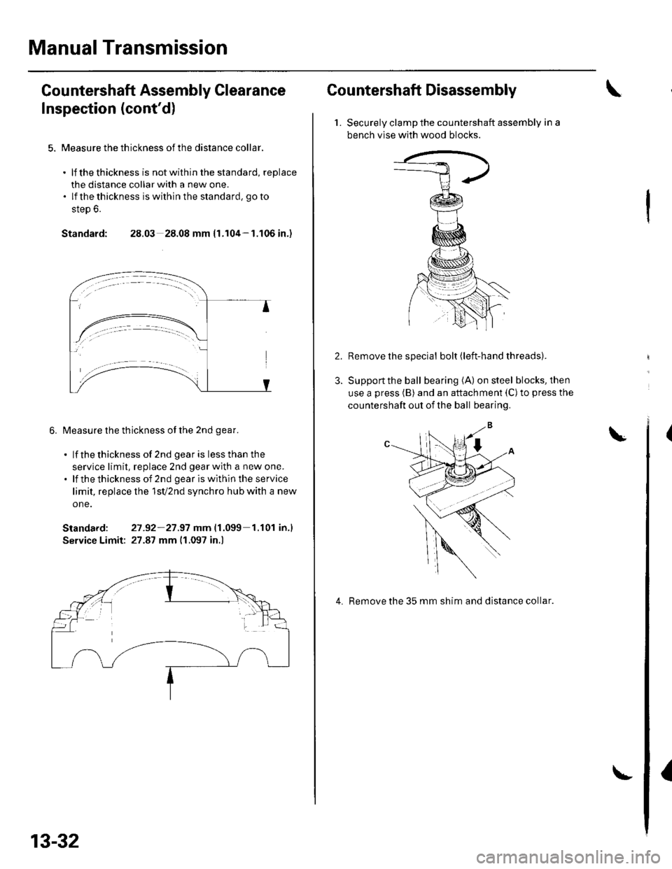 HONDA CIVIC 2003 7.G Workshop Manual Manual Transmission
Countershaft Assembly Clearance
Inspection (contd)
5. Measure the th ickness of the distance collar.
. lf thethickness is notwithin the standard, replace
the distance collar with HONDA CIVIC 2003 7.G Workshop Manual Manual Transmission
Countershaft Assembly Clearance
Inspection (contd)
5. Measure the th ickness of the distance collar.
. lf thethickness is notwithin the standard, replace
the distance collar with