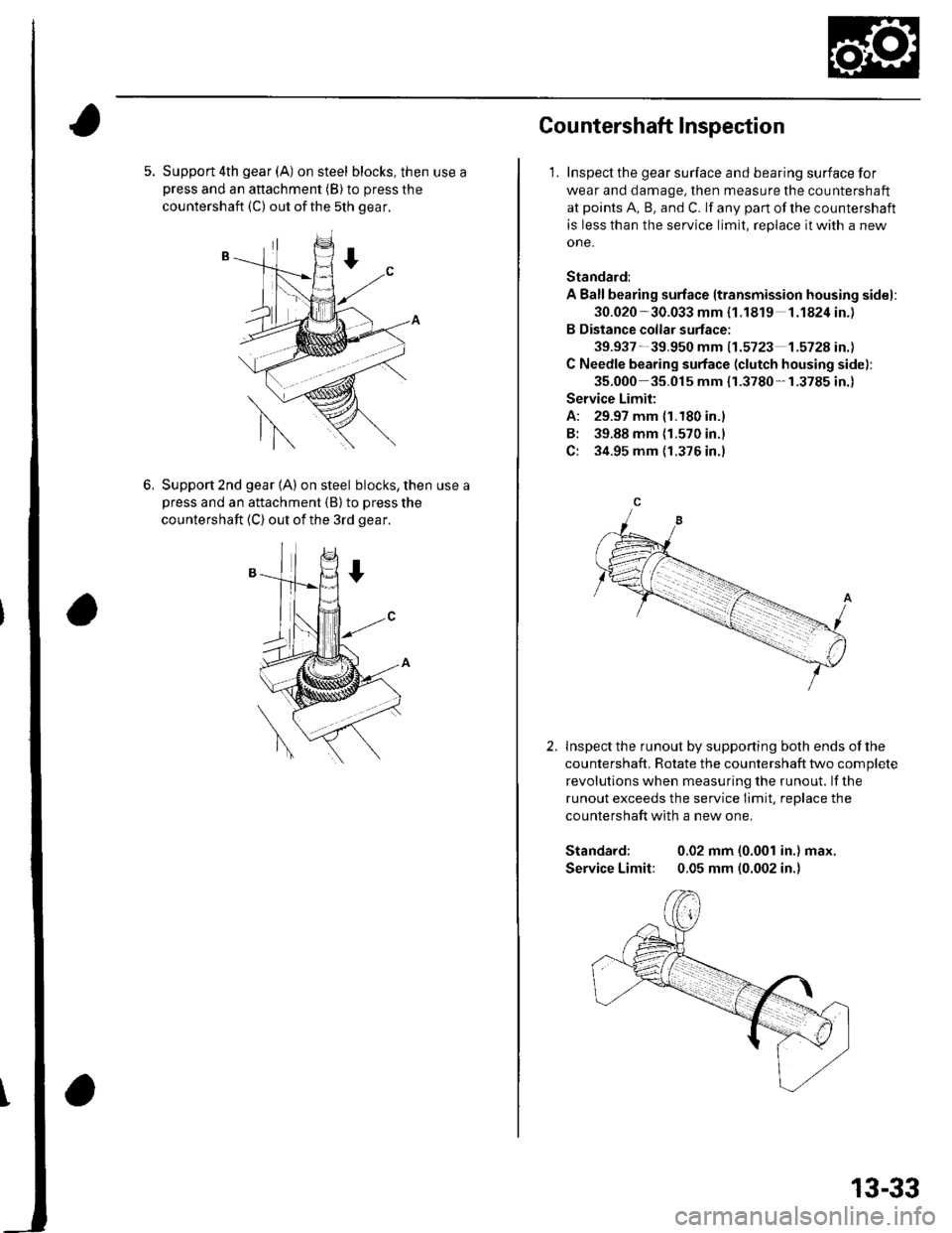 HONDA CIVIC 2003 7.G Workshop Manual 5. Support 4th gear (A) on steel blocks, then use apress and an attachment (B) to press the
countershaft (C) out ofthe 5th gear.
6.Support 2nd gear (A) on steel blocks, then use a
Dress and an attachm HONDA CIVIC 2003 7.G Workshop Manual 5. Support 4th gear (A) on steel blocks, then use apress and an attachment (B) to press the
countershaft (C) out ofthe 5th gear.
6.Support 2nd gear (A) on steel blocks, then use a
Dress and an attachm