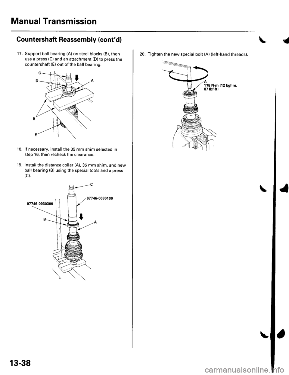 HONDA CIVIC 2003 7.G Workshop Manual Manual Transmission
Countershaft Reassembly (contd)
11.Support ball bearing (A) on steel blocks (B), then
use a press (C) and an attachment (D) to press the
countershaft (E) out of the ball bearing.
HONDA CIVIC 2003 7.G Workshop Manual Manual Transmission
Countershaft Reassembly (contd)
11.Support ball bearing (A) on steel blocks (B), then
use a press (C) and an attachment (D) to press the
countershaft (E) out of the ball bearing.