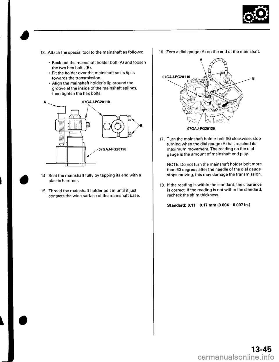HONDA CIVIC 2003 7.G Workshop Manual 13. Attach the special tool to the mainshaft as follows:
. Back-out the mainshaft holder bolt {A) andloosen
the two hex bolts (B).
. Fit the holder over the mainshaft so its lip is
towards the transmi HONDA CIVIC 2003 7.G Workshop Manual 13. Attach the special tool to the mainshaft as follows:
. Back-out the mainshaft holder bolt {A) andloosen
the two hex bolts (B).
. Fit the holder over the mainshaft so its lip is
towards the transmi