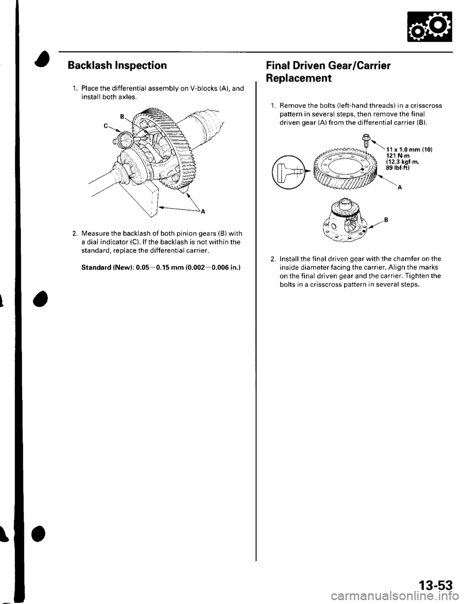 HONDA CIVIC 2003 7.G User Guide \
Backlash lnspection
1.Place the differential assembly on V-blocks (A), and
install both axles.
Measure the backlash of both pinion gears (B) with
a dial indicator (C). lf the backlash is not within 