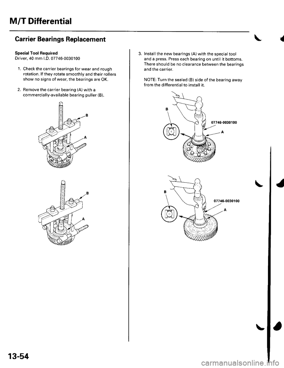 HONDA CIVIC 2003 7.G Workshop Manual M/T Differential
Carrier Bearings Replacement
Special Tool Bequired
Driver, 40 mm l.D. 07746-0030100
1. Check the carrier bearings for wear and rough
rotation. lf they rotate smoothly and their roller