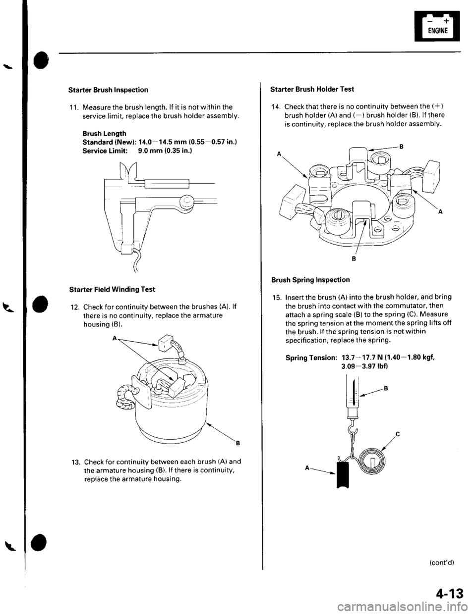 HONDA CIVIC 2002 7.G Service Manual Starter Brush Inspection
11. lvleasure the brush length. lf it is not within the
service limit, replace the brush holder assembly.
Brush Length
Standard {New): 14.0-14.5 mm (0.55-0.57 in.)
Service Lim HONDA CIVIC 2002 7.G Service Manual Starter Brush Inspection
11. lvleasure the brush length. lf it is not within the
service limit, replace the brush holder assembly.
Brush Length
Standard {New): 14.0-14.5 mm (0.55-0.57 in.)
Service Lim