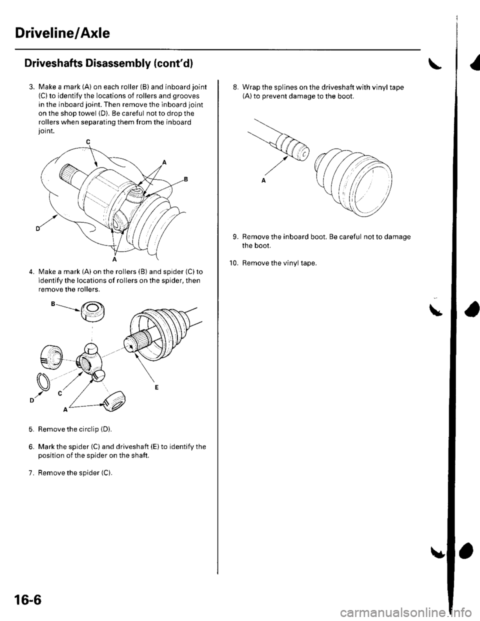 HONDA CIVIC 2002 7.G User Guide Driveline/Axle
Driveshafts Disassembly {contd)
Make a mark (A) on each roller (B) and inboard joint
(C) to identify the locations of rollers and grooves
in the inboard joint. Then remove the lnboard HONDA CIVIC 2002 7.G User Guide Driveline/Axle
Driveshafts Disassembly {contd)
Make a mark (A) on each roller (B) and inboard joint
(C) to identify the locations of rollers and grooves
in the inboard joint. Then remove the lnboard