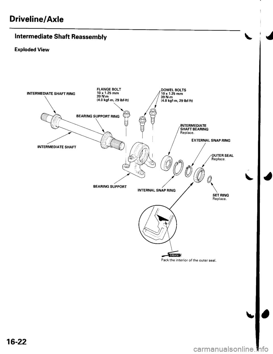 HONDA CIVIC 2003 7.G Workshop Manual Driveline/Axle
Intermediate Shaft Reassembly
Exploded View
INTERMEDIATE SHAFT RING
FLANGE BOLT10 x 1.25 mm39IVm{4.0 kgf.m,29lbt.ftl
\^
,tto", *,"o p
\E--+7\
BEARING SUPPOBT
Pack the interior of the 