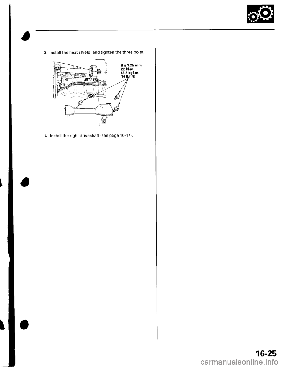 HONDA CIVIC 2003 7.G Workshop Manual 3. Install the heat shield, and tighten the three bolts.
4. Installthe right driveshaft (see page 16-17),
8 x 1.25 mm22Nm12.2
16-25 