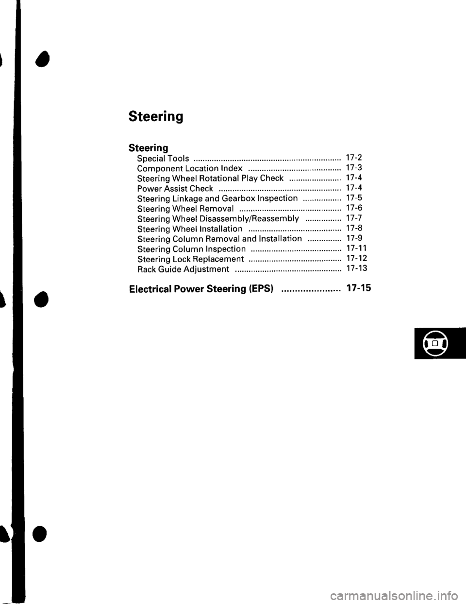 HONDA CIVIC 2003 7.G Workshop Manual Steering
Steering
Special Tools ............. 17-2
Comoonent Location Index ......................................... 17-3
Steering Wheel Rotational Play Check .....................". 17-4
Power Assis