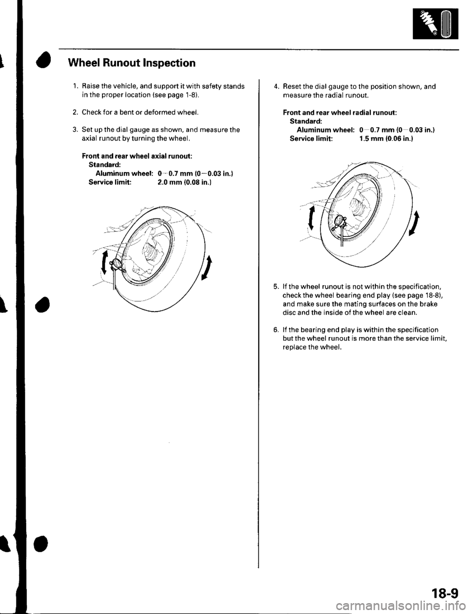 HONDA CIVIC 2002 7.G Service Manual Wheel Runout Inspection
1.Raise the vehicle, and support it with safety stands
in the proper location (see page 1-5,.
Check for a bent or deformed wheel.
Set up the dial gauge as shown, and measure th