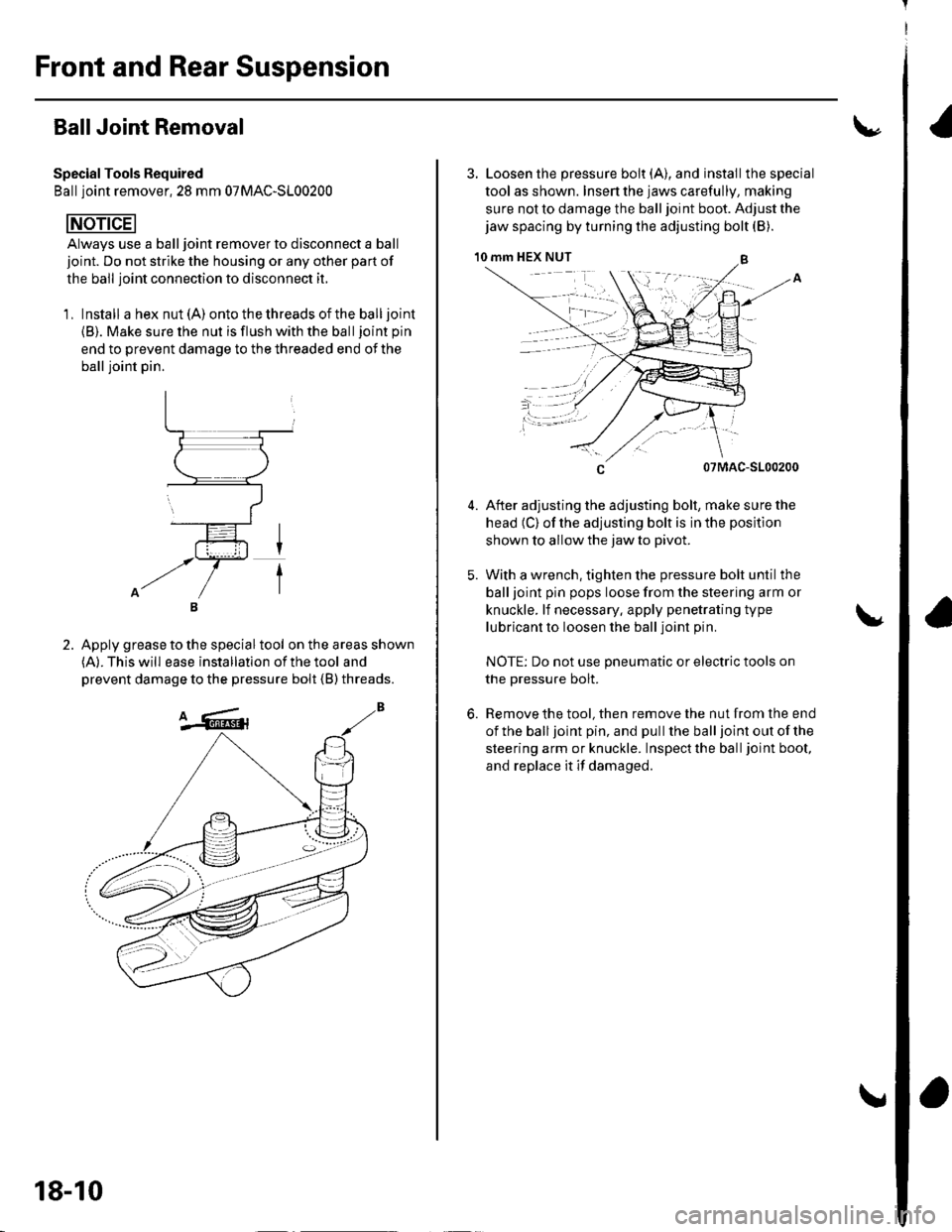 HONDA CIVIC 2002 7.G Owners Guide Front and Rear Suspension
BallJoint Removal
Special Tools Required
Ball ioint remover.2S mm 07MAC-SL00200
Always use a ball joint remover to disconnect a ball
joint. Do not strike the housing or any o HONDA CIVIC 2002 7.G Owners Guide Front and Rear Suspension
BallJoint Removal
Special Tools Required
Ball ioint remover.2S mm 07MAC-SL00200
Always use a ball joint remover to disconnect a ball
joint. Do not strike the housing or any o