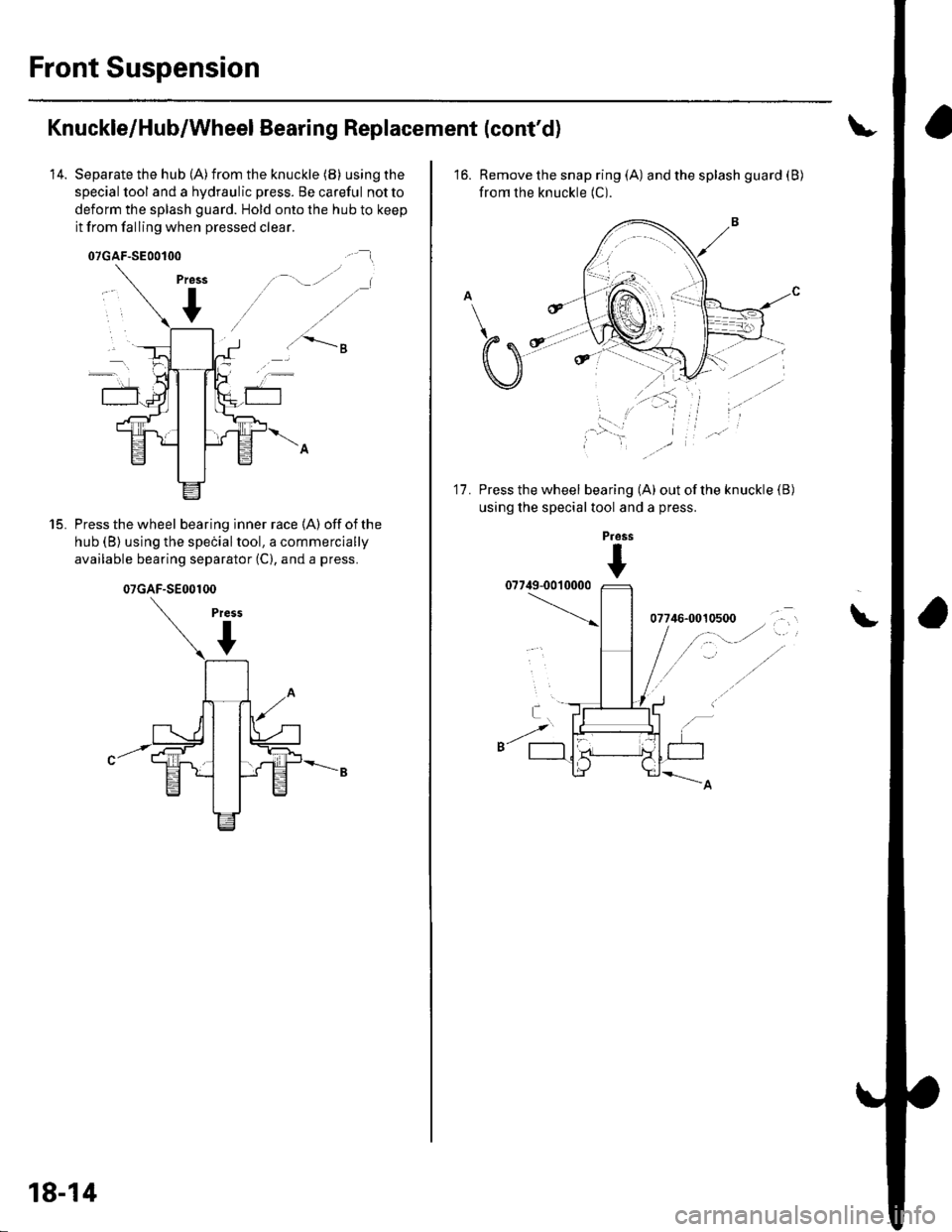 HONDA CIVIC 2003 7.G Workshop Manual Front Suspension
Knuckle/Hub/Wheel Bearing Replacement (contd)
14. Separate the hub (A)from the knuckle (B) using the
special tool and a hydraulic press. Be careful notto
deform the splash guard. Hol