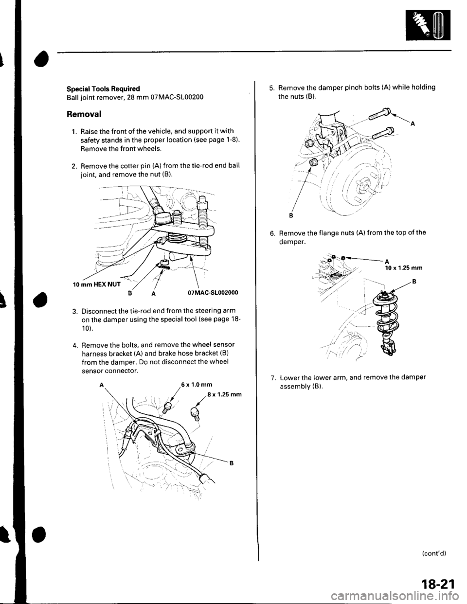 HONDA CIVIC 2003 7.G User Guide Special Tools Required
Ball joint remover,28 mm 07MAC-S100200
Removal
1. Raise the front of the vehicle, and support it with
safety stands in the proper location (see page 1-8).
Remove the front wheel