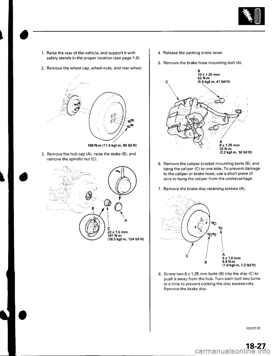 HONDA CIVIC 2002 7.G Service Manual 1.Raise the rear of the vehicle, and support it with
safety stands in the proper location (see page l-8).
Remove the wheel cap. wheel nuts, and rear wheel.
108 N.m (11.0 kgf.m,80 lbf ftl
Remove the h