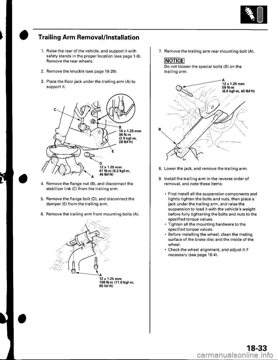 HONDA CIVIC 2003 7.G Service Manual 3.
Trailing Arm Removal/lnstallation
1.Raise the rear of the vehicle, and suppon it with
safety stands in the proper location (see page 1,8).
Remove the rear wheels.
Remove the knuckle (see page 18-28 HONDA CIVIC 2003 7.G Service Manual 3.
Trailing Arm Removal/lnstallation
1.Raise the rear of the vehicle, and suppon it with
safety stands in the proper location (see page 1,8).
Remove the rear wheels.
Remove the knuckle (see page 18-28