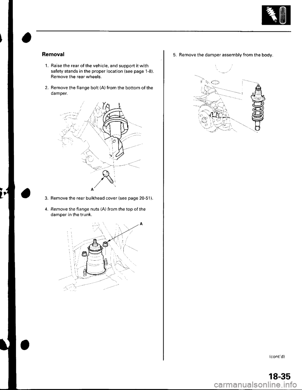 HONDA CIVIC 2003 7.G Workshop Manual Removal
1. Raise the rear of the vehicle. and support it with
safety stands in the proper location (see page 1-8).
Remove the rear wheels.
2. Remove the flange bolt {A) from the bottom of the
damper.
HONDA CIVIC 2003 7.G Workshop Manual Removal
1. Raise the rear of the vehicle. and support it with
safety stands in the proper location (see page 1-8).
Remove the rear wheels.
2. Remove the flange bolt {A) from the bottom of the
damper.