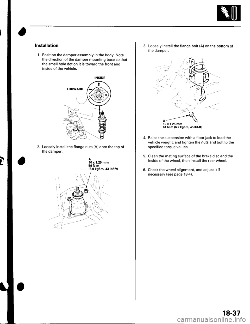 HONDA CIVIC 2003 7.G Workshop Manual D
Installation
1. Position the damper assembly in the body. Note
the direction of the damper mounting base so that
the small hole dot on it is toward the front and
inside of the vehicle.
Loosely insta HONDA CIVIC 2003 7.G Workshop Manual D
Installation
1. Position the damper assembly in the body. Note
the direction of the damper mounting base so that
the small hole dot on it is toward the front and
inside of the vehicle.
Loosely insta