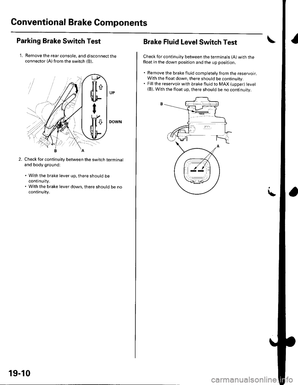 HONDA CIVIC 2003 7.G Workshop Manual Conventional Brake Components
Parking Brake Switch Test
1. Remove the rear console, and disconnect theconnector (A)from the switch (B).
Check for continuity between the switch terminal
and body ground HONDA CIVIC 2003 7.G Workshop Manual Conventional Brake Components
Parking Brake Switch Test
1. Remove the rear console, and disconnect theconnector (A)from the switch (B).
Check for continuity between the switch terminal
and body ground