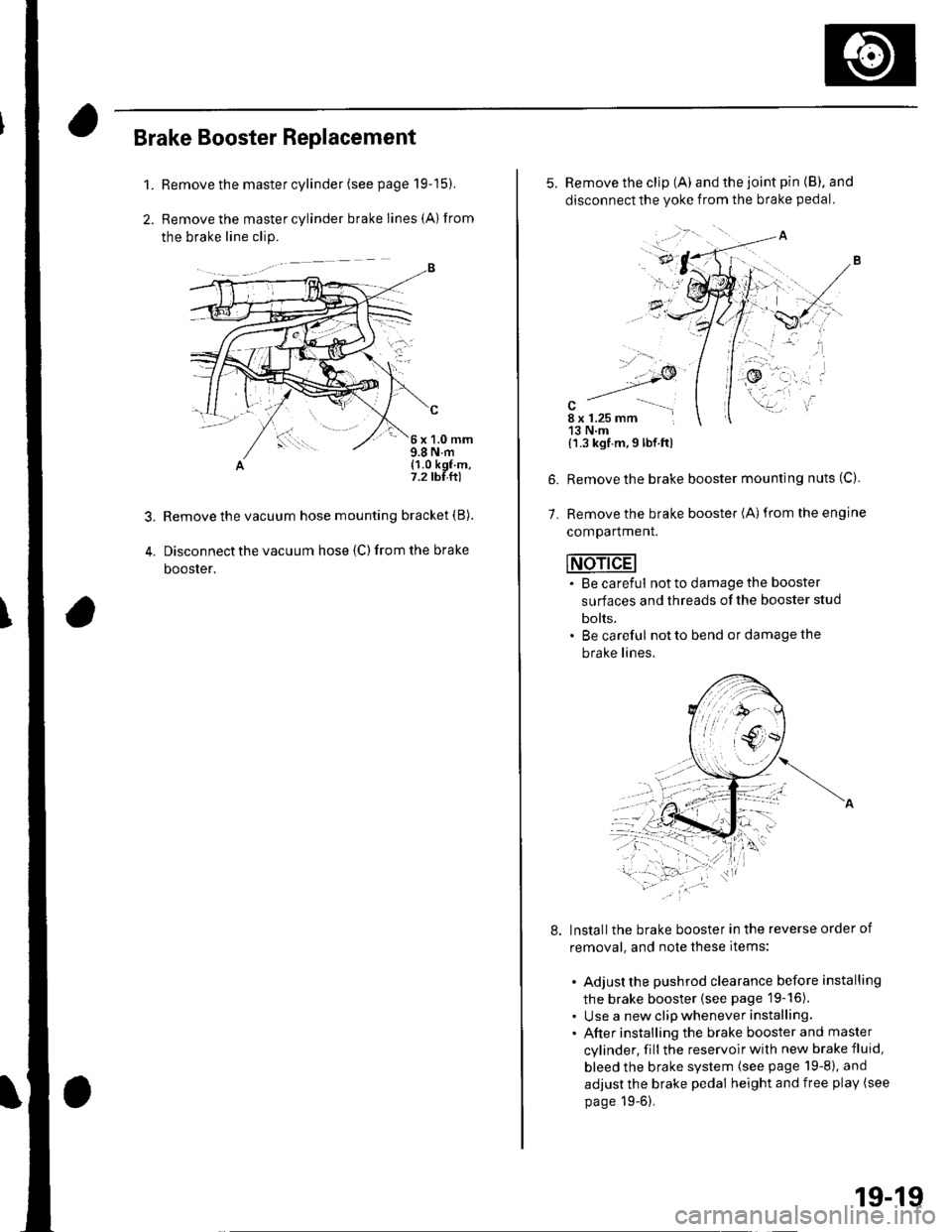 HONDA CIVIC 2002 7.G Workshop Manual Brake Booster Replacement
1.Remove the master cylinder (see page 19-15).
Remove the master cylinder brake lines {A) from
the brake line clip.
c
6x1.0mm9.8 N.m(1.0 kgf.m,7.2 tbf.ft)
Remove the vacuum h HONDA CIVIC 2002 7.G Workshop Manual Brake Booster Replacement
1.Remove the master cylinder (see page 19-15).
Remove the master cylinder brake lines {A) from
the brake line clip.
c
6x1.0mm9.8 N.m(1.0 kgf.m,7.2 tbf.ft)
Remove the vacuum h