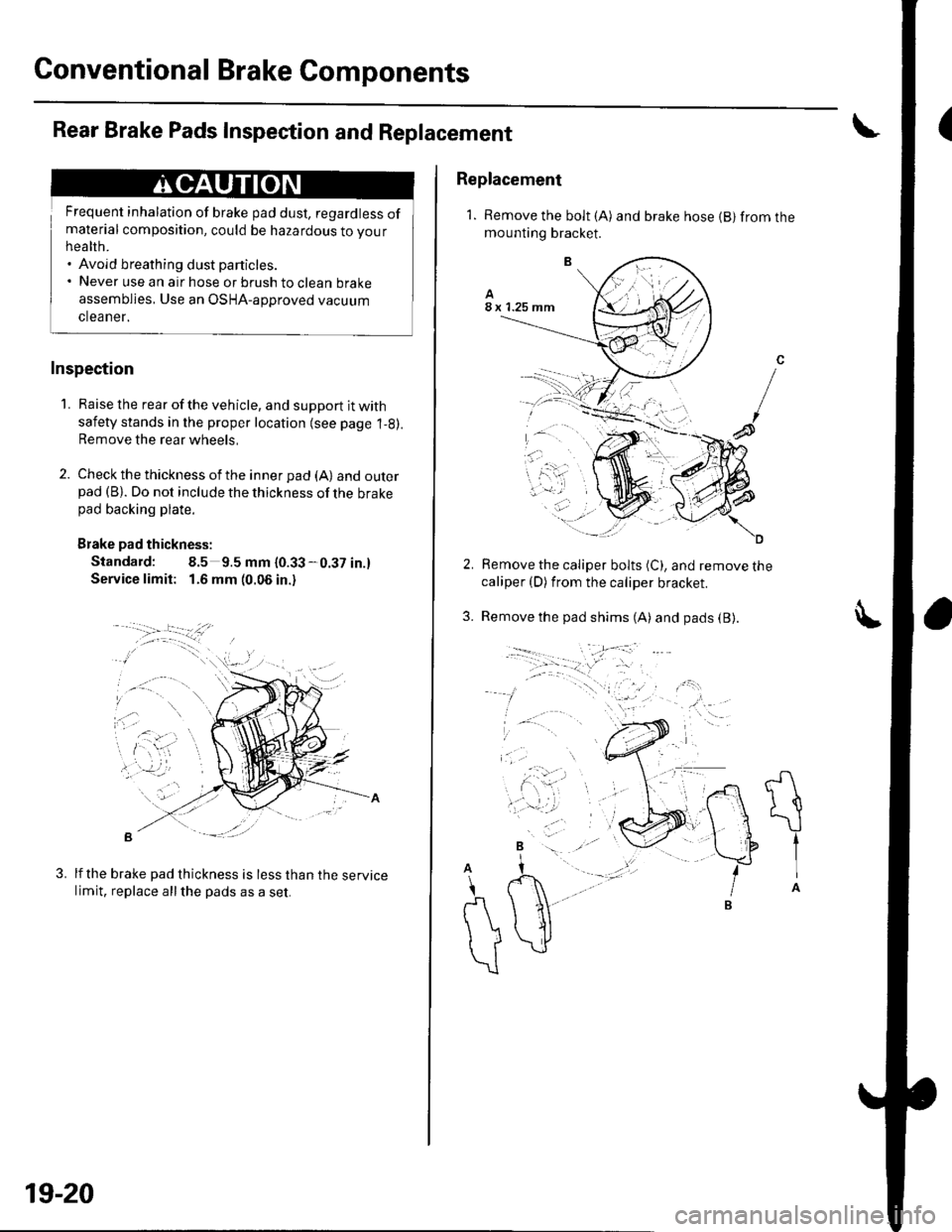 HONDA CIVIC 2003 7.G Workshop Manual Conventional Brake Components
Rear Brake Pads Inspection and Replacement
Frequent inhalation of brake pad dust, regardless ofmaterial composition, could be hazardous to your
hea hh.. Avoid breathing d HONDA CIVIC 2003 7.G Workshop Manual Conventional Brake Components
Rear Brake Pads Inspection and Replacement
Frequent inhalation of brake pad dust, regardless ofmaterial composition, could be hazardous to your
hea hh.. Avoid breathing d