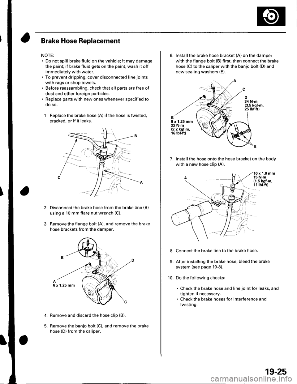 HONDA CIVIC 2003 7.G Workshop Manual Brake Hose Replacement
NOTE:. Do not spill brake fluid on the vehicle; it may damage
the paint; if brake fluid gets on the paint, wash it off
immediately with water.. To prevent dripping, cover discon HONDA CIVIC 2003 7.G Workshop Manual Brake Hose Replacement
NOTE:. Do not spill brake fluid on the vehicle; it may damage
the paint; if brake fluid gets on the paint, wash it off
immediately with water.. To prevent dripping, cover discon