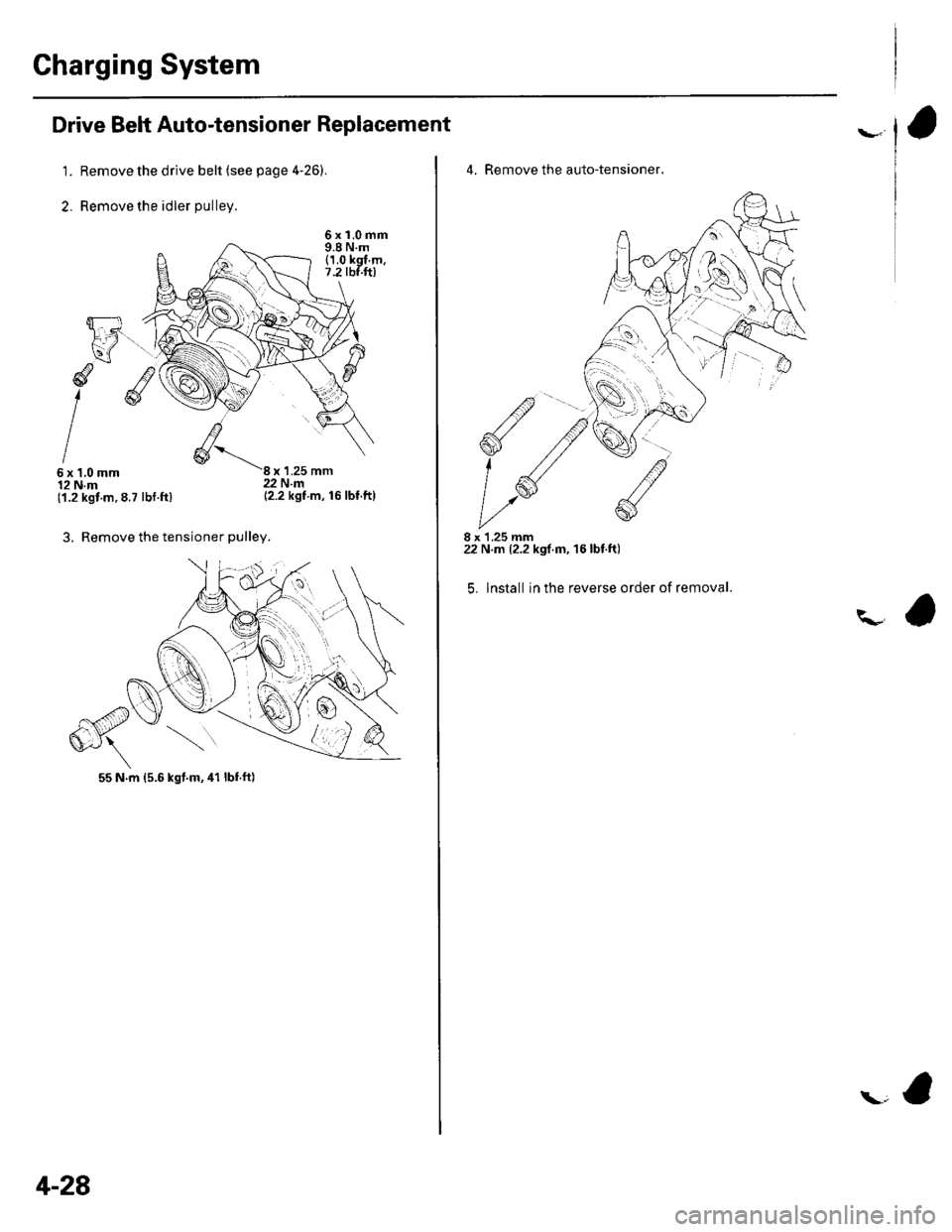 HONDA CIVIC 2003 7.G Repair Manual Charging System
Drive Belt Auto-tensioner Replacement
1. Remove the drive belt (see page 426).
2. Remove the idler pulley.
6xl.0mm9.8 N.m(1,0 kgl.m,7.2 tbf.ft)
d
I6x1,0mm12 N.m(1.2 kgt.m.8.7 lbt.ft) HONDA CIVIC 2003 7.G Repair Manual Charging System
Drive Belt Auto-tensioner Replacement
1. Remove the drive belt (see page 426).
2. Remove the idler pulley.
6xl.0mm9.8 N.m(1,0 kgl.m,7.2 tbf.ft)
d
I6x1,0mm12 N.m(1.2 kgt.m.8.7 lbt.ft)