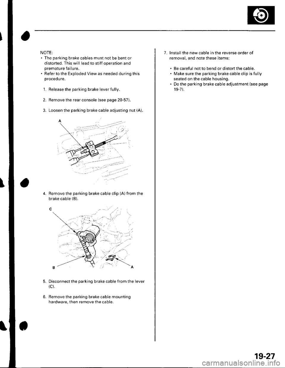 HONDA CIVIC 2003 7.G Workshop Manual NOTE:. The parking brake cables must not be bent or
distorted. This will lead to stiff operation and
premature failure.. Refer to the Exploded View as needed during this
proceoure.
1. Release the park HONDA CIVIC 2003 7.G Workshop Manual NOTE:. The parking brake cables must not be bent or
distorted. This will lead to stiff operation and
premature failure.. Refer to the Exploded View as needed during this
proceoure.
1. Release the park