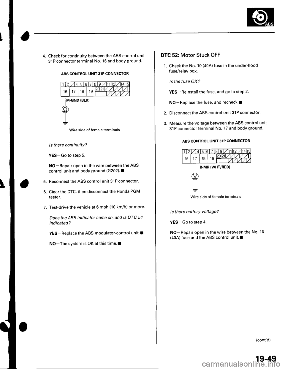 HONDA CIVIC 2003 7.G Workshop Manual 4. Check for continuity between the ABS control unit
31 P connector terminal No. 16 and body grou nd.
ABS CONTROL UNIT 31P CONNECTOR
Wire side of female terminals
ls there continuity?
YES-Go to step 5 HONDA CIVIC 2003 7.G Workshop Manual 4. Check for continuity between the ABS control unit
31 P connector terminal No. 16 and body grou nd.
ABS CONTROL UNIT 31P CONNECTOR
Wire side of female terminals
ls there continuity?
YES-Go to step 5