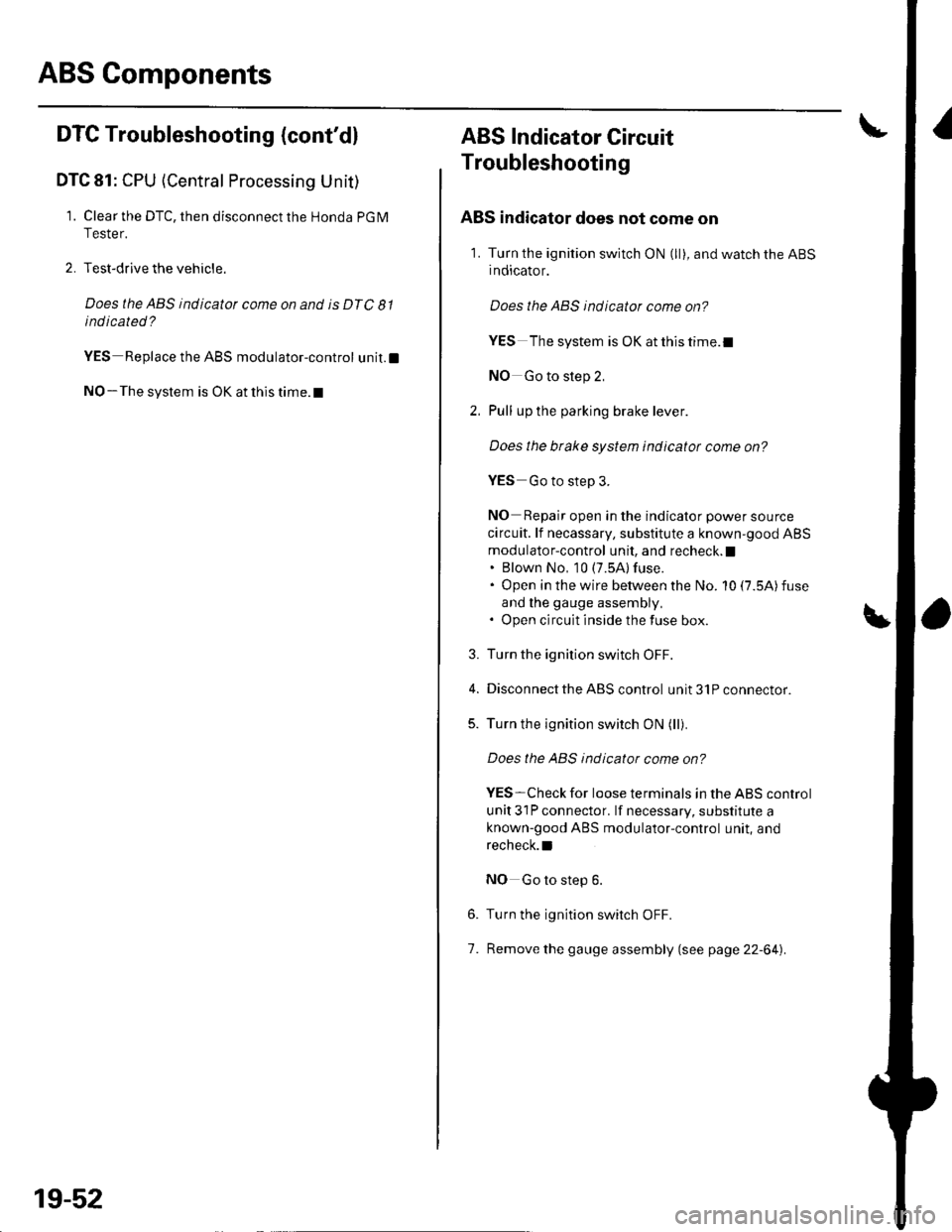 HONDA CIVIC 2002 7.G Service Manual ABS Components
DTC Troubleshooting (contd)
DTC 81: CPU (Central Processing Unit)
1. Clear the DTC, then disconnect the Honda PGM
Tester.
2. Test-drive the vehicle.
Does the ABS indicator come on and HONDA CIVIC 2002 7.G Service Manual ABS Components
DTC Troubleshooting (contd)
DTC 81: CPU (Central Processing Unit)
1. Clear the DTC, then disconnect the Honda PGM
Tester.
2. Test-drive the vehicle.
Does the ABS indicator come on and
