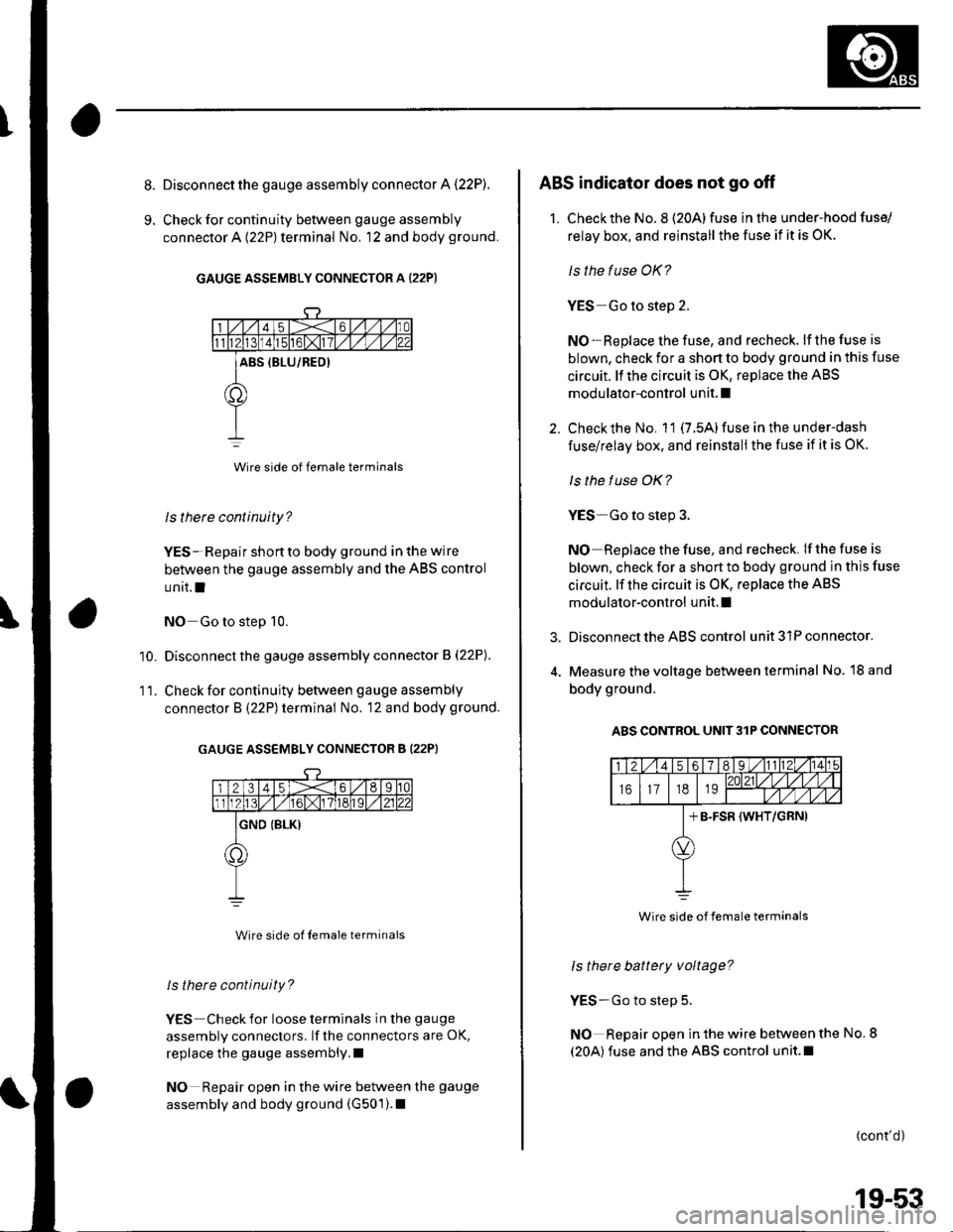 HONDA CIVIC 2003 7.G Repair Manual 8.
9.
Disconnect the gauge assembly connector A (22P).
Check for continuity between gauge assembly
connector A {22P) terminal No, 12 and body ground.
GAUGE ASSEMBLY CONNECTOR A (22P)
Wire side of fema HONDA CIVIC 2003 7.G Repair Manual 8.
9.
Disconnect the gauge assembly connector A (22P).
Check for continuity between gauge assembly
connector A {22P) terminal No, 12 and body ground.
GAUGE ASSEMBLY CONNECTOR A (22P)
Wire side of fema