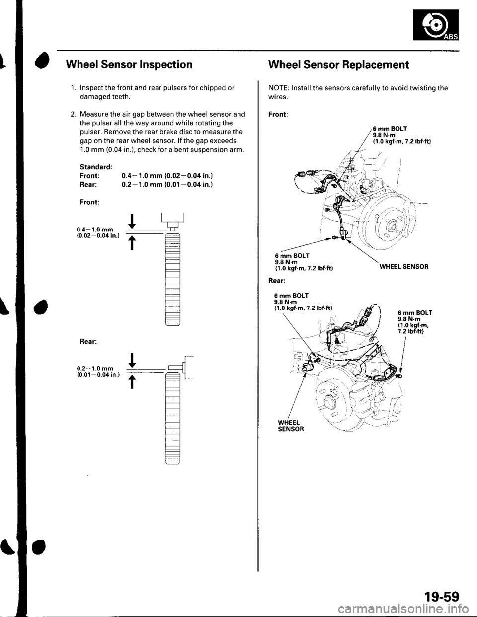 HONDA CIVIC 2002 7.G Workshop Manual Wheel Sensor Inspection
1.
2.
Inspect the front and rear pulsers for chipped or
damaged teeth.
Measure the air gap between the wheel sensor and
the pulser all the way around while rotating the
pulser. HONDA CIVIC 2002 7.G Workshop Manual Wheel Sensor Inspection
1.
2.
Inspect the front and rear pulsers for chipped or
damaged teeth.
Measure the air gap between the wheel sensor and
the pulser all the way around while rotating the
pulser.