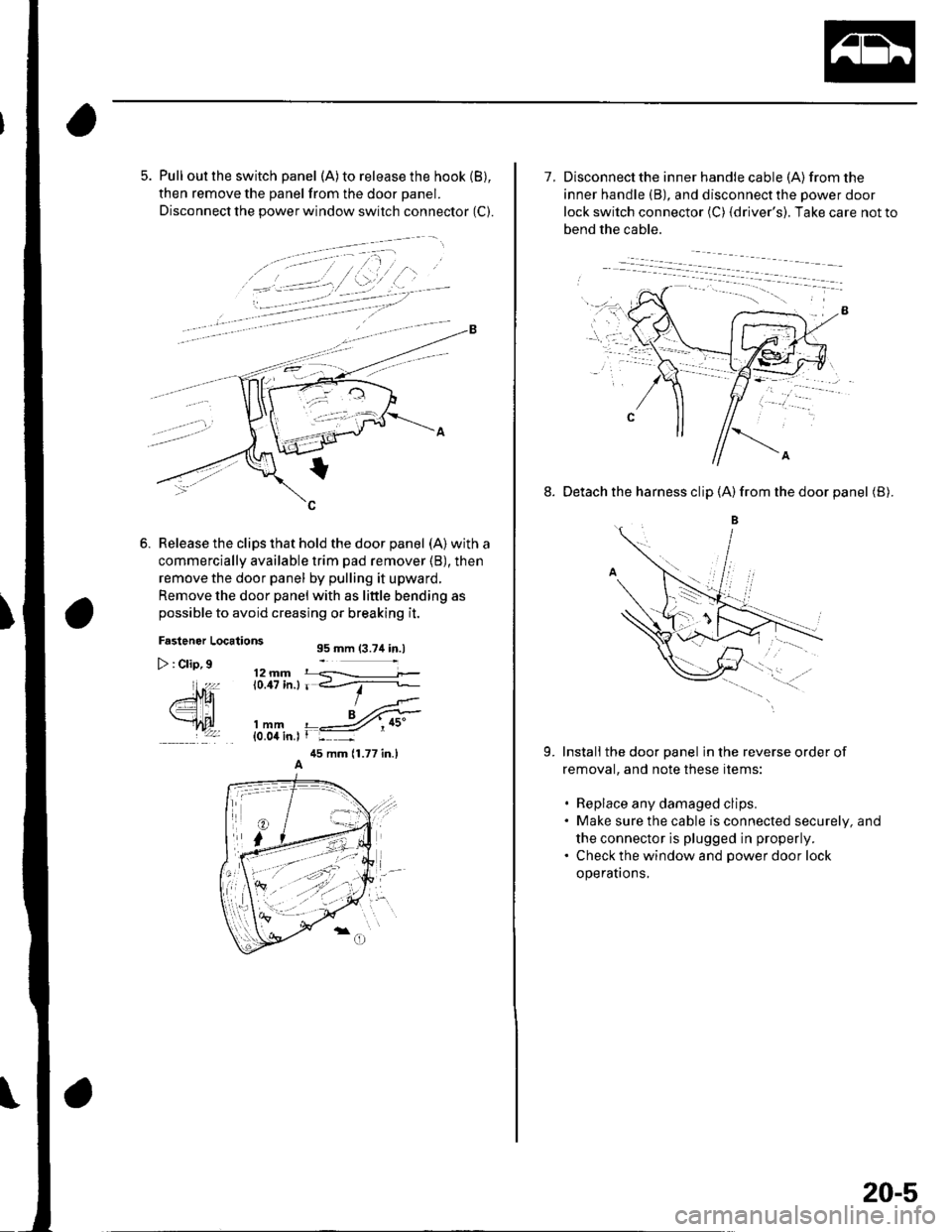 HONDA CIVIC 2003 7.G User Guide 5. Pull out the switch panel (A)to release the hook (B),
then remove the panel from the door panel.
Disconnect the power window switch connector (C).
Release the clips that hold the door panel (A) wit
