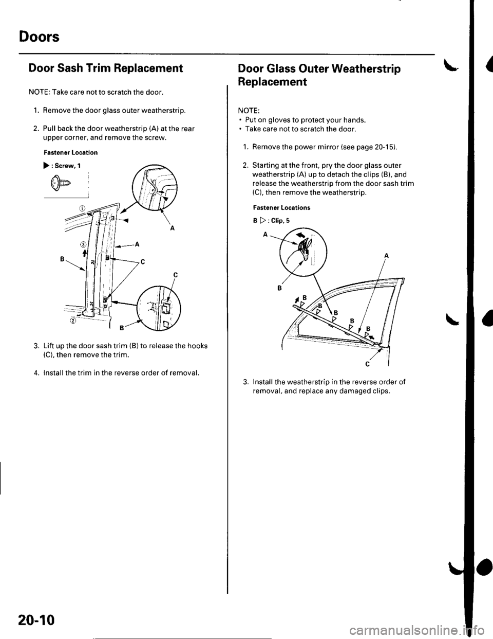 HONDA CIVIC 2003 7.G User Guide Doors
IDoor Sash Trim Replacement
NOTE: Take care not to scratch the door.
1. Remove the door glass outer weatherstrip.
2. Pull back the door weatherstrip (A) at the rear
upper corner, and remove the 