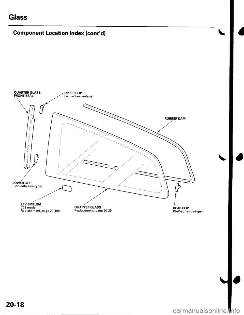 HONDA CIVIC 2003 7.G Workshop Manual \
Glass
Component Location Index (contd)
OUARTER GLASS - UPPER CLIPFRONT SEAL
..,////
tsetl adhesive-typel
iT- \
/J"
nl
ll
//P l
v I
-
/LowER cLrp .--"..---.-_
(Self-adhesive-type)
b
IR€AR CLI HONDA CIVIC 2003 7.G Workshop Manual \
Glass
Component Location Index (contd)
OUARTER GLASS - UPPER CLIPFRONT SEAL
..,////
tsetl adhesive-typel
iT- \
/J"
nl
ll
//P l
v I
-
/LowER cLrp .--"..---.-_
(Self-adhesive-type)
b
IR€AR CLI