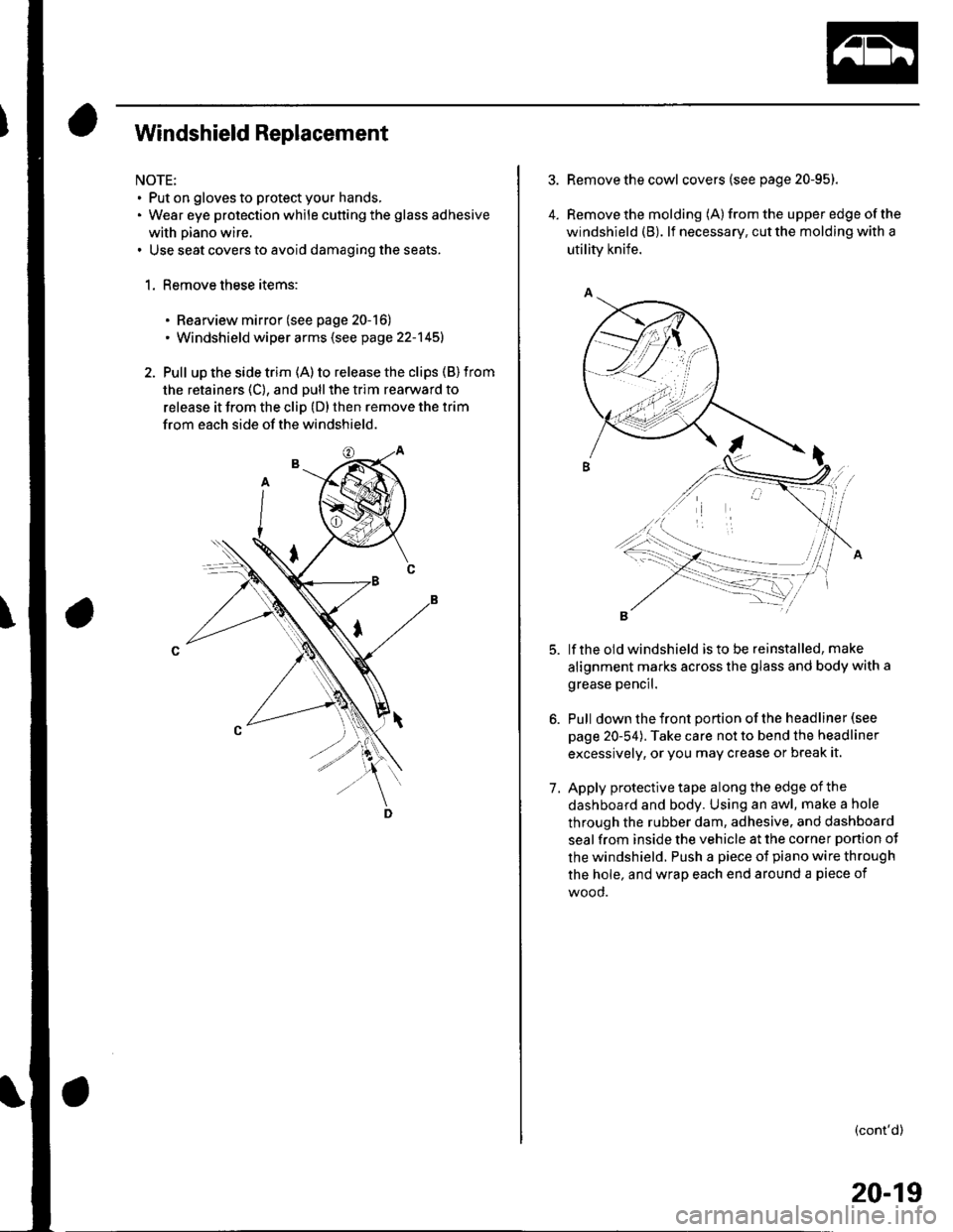 HONDA CIVIC 2003 7.G Workshop Manual Windshield Replacement
NOTE:. Put on gloves to protect your hands,. Wear eye protection while cutting the glass adhesive
with piano wire.. Use seat covers to avoid damaging the seats.
1. Remove these HONDA CIVIC 2003 7.G Workshop Manual Windshield Replacement
NOTE:. Put on gloves to protect your hands,. Wear eye protection while cutting the glass adhesive
with piano wire.. Use seat covers to avoid damaging the seats.
1. Remove these