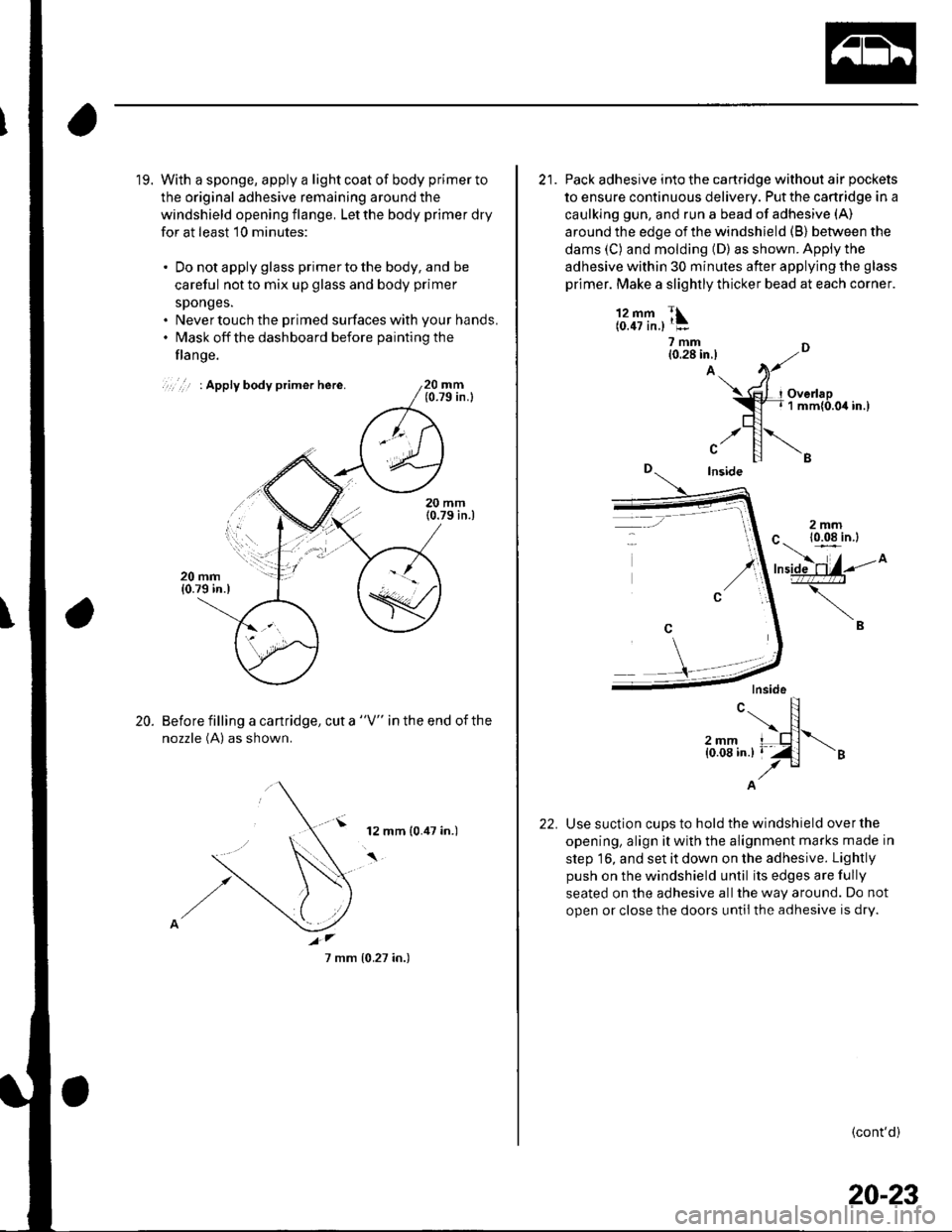 HONDA CIVIC 2003 7.G User Guide 19. With a sponge, apply a light coat of body primer to
the original adhesive remaining around the
windshield opening flange, Let the body primer dry
for at least 10 minutes:
. Do not apply glass prim HONDA CIVIC 2003 7.G User Guide 19. With a sponge, apply a light coat of body primer to
the original adhesive remaining around the
windshield opening flange, Let the body primer dry
for at least 10 minutes:
. Do not apply glass prim