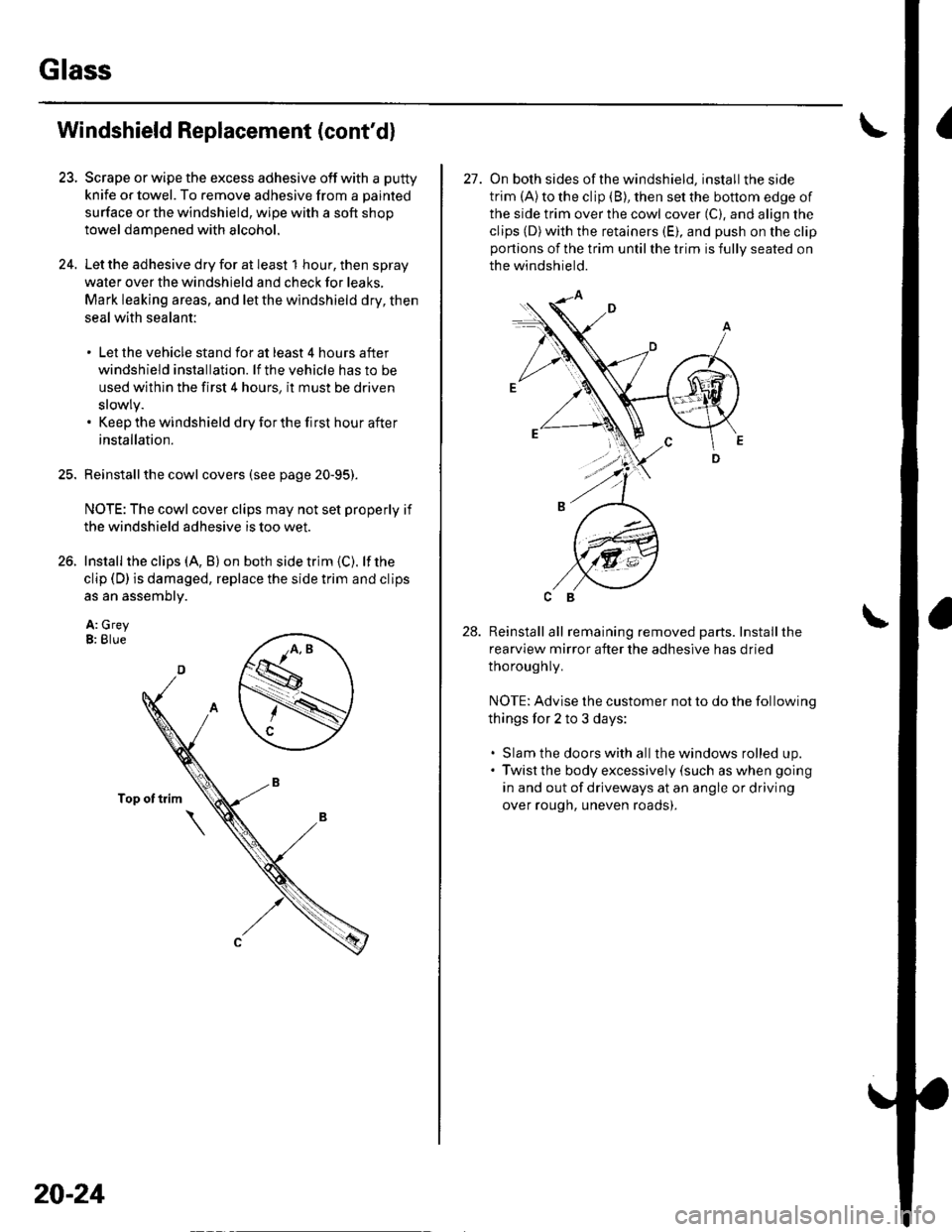 HONDA CIVIC 2003 7.G Workshop Manual Glass
23.
24.
Windshield Replacement (contd)
Scrape or wipe the excess adhesive off with a putty
knife or towel. To remove adhesive from a painted
surface or the windshield, wipe with a soft shop
tow