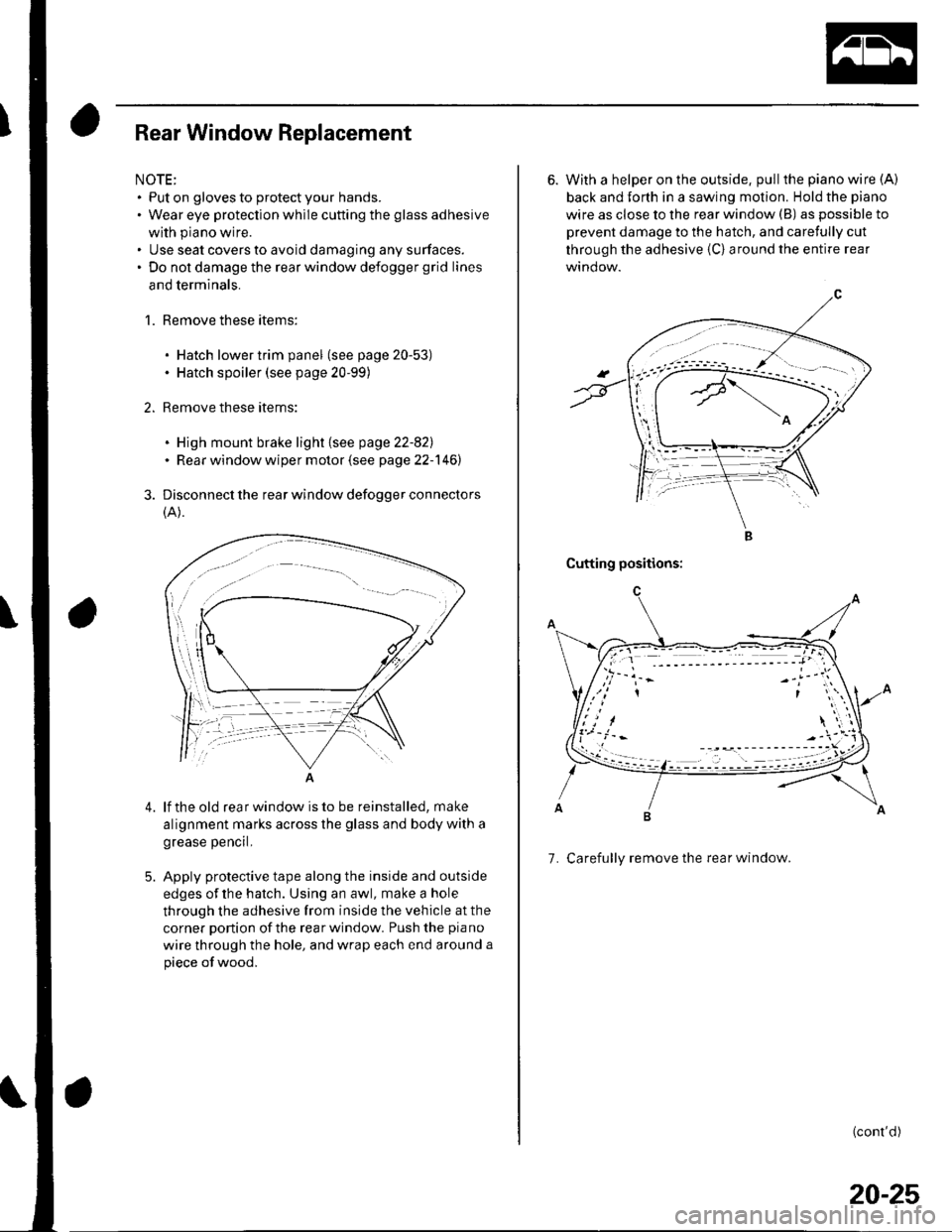 HONDA CIVIC 2003 7.G Workshop Manual Rear Window Replacement
NOTE:. Put on gloves to protect your hands.. Wear eye protection while cutting the glass adhesive
with piano wire.. Use seat covers to avoid damaging any surfaces.. Do not dama