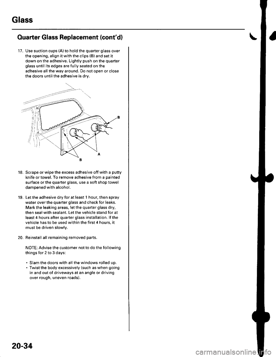 HONDA CIVIC 2003 7.G Owners Manual Glass
Ouarter Glass Replacement (contd)
17. Use suction cups (A)to hold the quarter glass over
the opening. align it with the clips (B) and set it
down on the adhesive. Lightly push on the quarter
gl