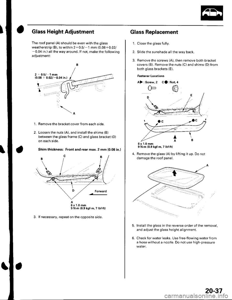 HONDA CIVIC 2002 7.G Workshop Manual Glass Height Adjustment
The roof panel (A) should be even with the glass
weatherstrip (B). to within 2*0.5/ 1 mm (0.08+0.02l
0.04 in.) all the way around. lf not, make the following
adjustment:
B
2 + HONDA CIVIC 2002 7.G Workshop Manual Glass Height Adjustment
The roof panel (A) should be even with the glass
weatherstrip (B). to within 2*0.5/ 1 mm (0.08+0.02l
0.04 in.) all the way around. lf not, make the following
adjustment:
B
2 +