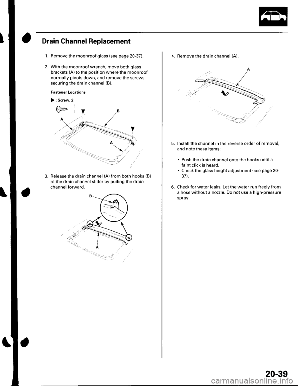 HONDA CIVIC 2002 7.G Workshop Manual 1.
2.
Drain Channel Replacement
Remove the moonroof glass (see page 20-37).
With the moonroof wrench, move both glass
brackets (A) to the position where the moonroof
normally pivots down, and remove t HONDA CIVIC 2002 7.G Workshop Manual 1.
2.
Drain Channel Replacement
Remove the moonroof glass (see page 20-37).
With the moonroof wrench, move both glass
brackets (A) to the position where the moonroof
normally pivots down, and remove t