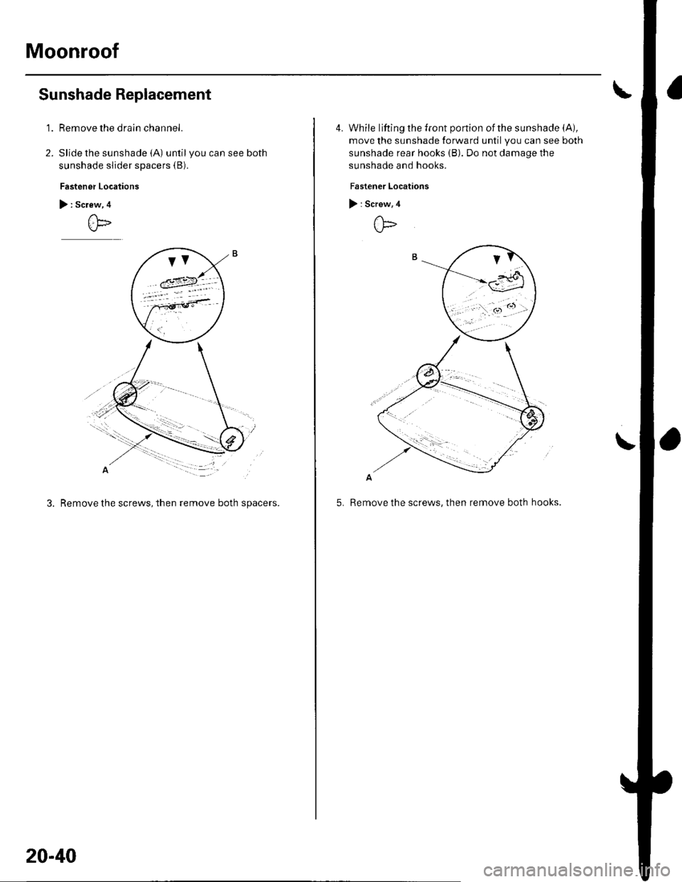 HONDA CIVIC 2002 7.G Workshop Manual Moonroof
Sunshade Replacement
1.Remove the drain channel.
Slide the sunshade (A) until you can see both
sunshade slider spacers (B).
Fastener Locations
> : Screw, 4
tF
3. Remove the screws, then remov HONDA CIVIC 2002 7.G Workshop Manual Moonroof
Sunshade Replacement
1.Remove the drain channel.
Slide the sunshade (A) until you can see both
sunshade slider spacers (B).
Fastener Locations
> : Screw, 4
tF
3. Remove the screws, then remov