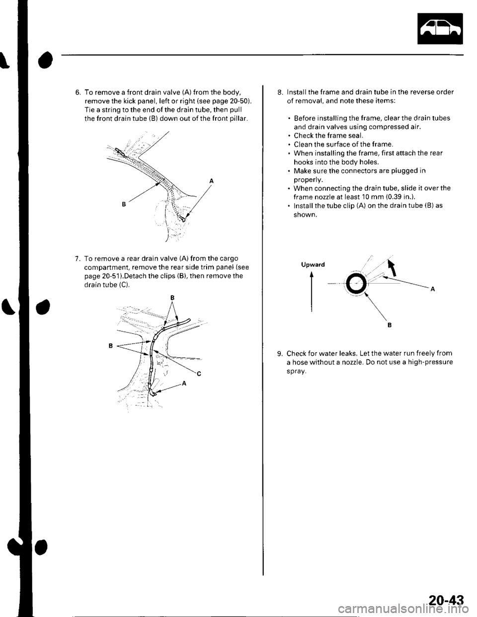 HONDA CIVIC 2002 7.G Workshop Manual 6. To remove a front drain valve (A)from the body,
remove the kick panel, left or right (see page 20-50).
Tie a string to the end of the drain tube, then pull
the front drain tube (B) down out of the HONDA CIVIC 2002 7.G Workshop Manual 6. To remove a front drain valve (A)from the body,
remove the kick panel, left or right (see page 20-50).
Tie a string to the end of the drain tube, then pull
the front drain tube (B) down out of the