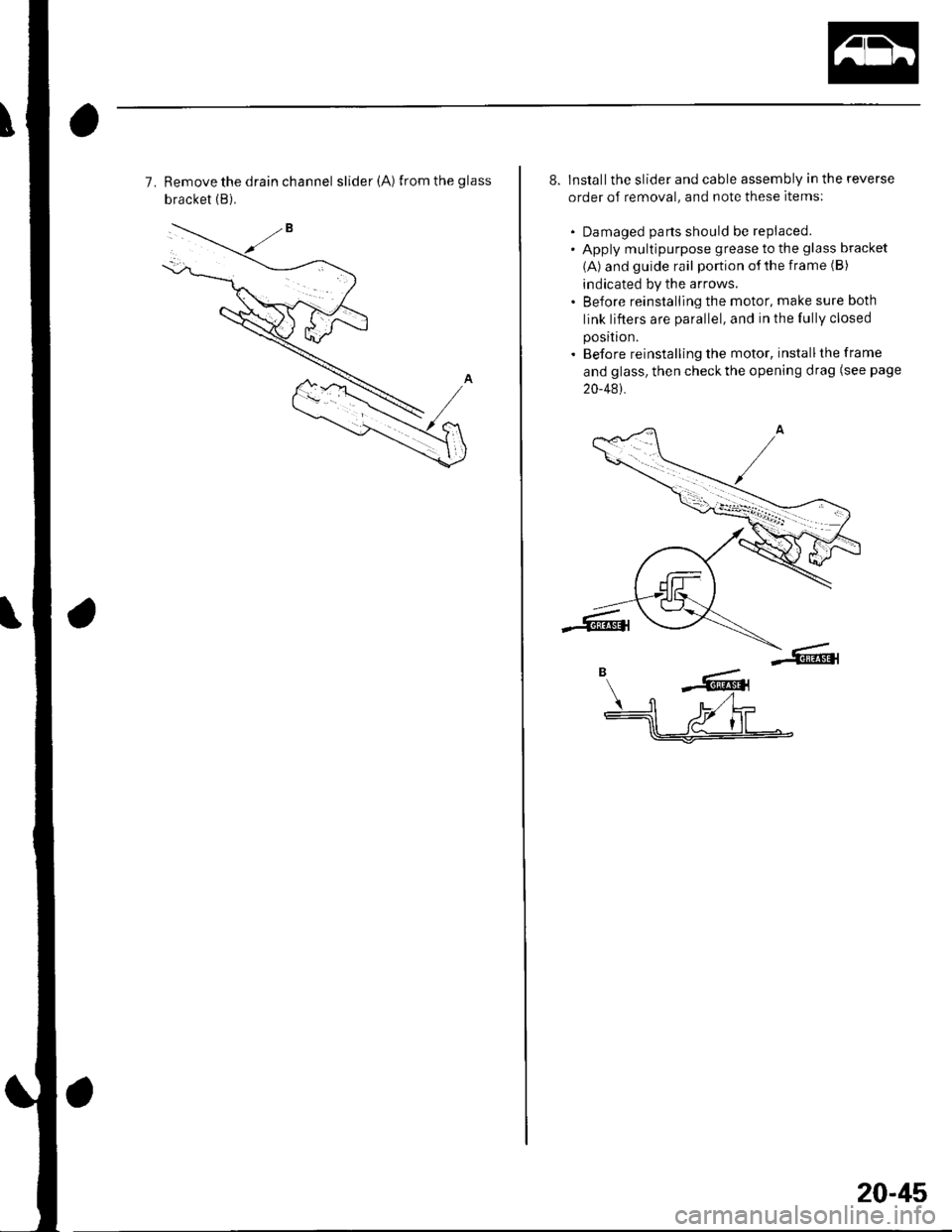 HONDA CIVIC 2002 7.G Workshop Manual 7. Remove the drain channel slider(A) fromtheglass
bracket (B).
8. Installthe slider and cable assembly in the reverse
order of removal, and note these items;
. Damaged parts should be replaced. Appl HONDA CIVIC 2002 7.G Workshop Manual 7. Remove the drain channel slider(A) fromtheglass
bracket (B).
8. Installthe slider and cable assembly in the reverse
order of removal, and note these items;
. Damaged parts should be replaced. Appl