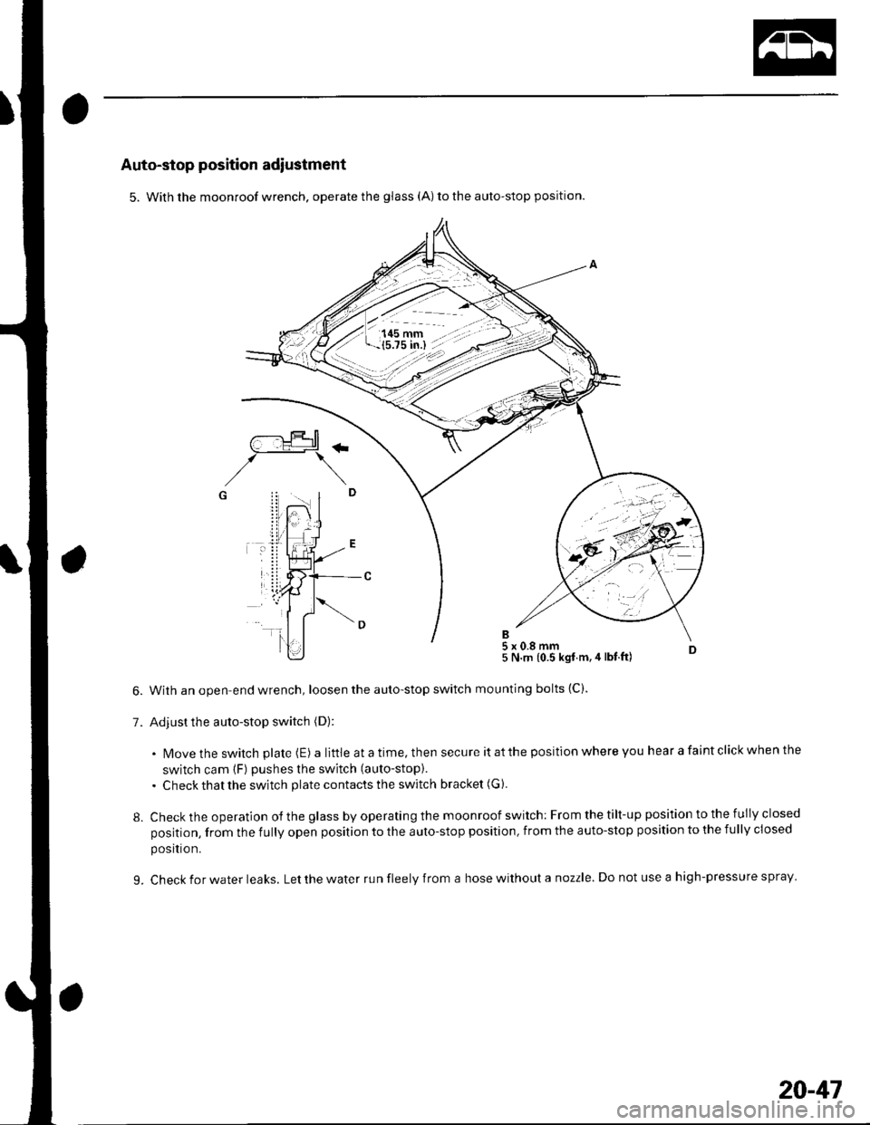 HONDA CIVIC 2003 7.G Workshop Manual Auto-stop position adiustment
5. With the moonroof wrench. operate the glass (A) to the auto-stop position.
With an open-end wrench, loosen the auto-stop switch
Adjust the auto-stop switch (D):
5 N.m HONDA CIVIC 2003 7.G Workshop Manual Auto-stop position adiustment
5. With the moonroof wrench. operate the glass (A) to the auto-stop position.
With an open-end wrench, loosen the auto-stop switch
Adjust the auto-stop switch (D):
5 N.m