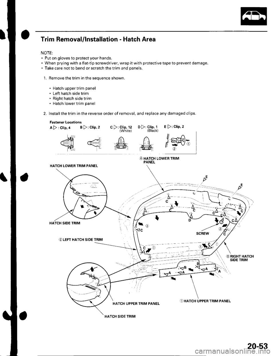 HONDA CIVIC 2003 7.G Workshop Manual Trim Removal/lnstallation - Hatch Area
NOTE:. Put on gloves to protect your hands.. When prying with a flat-tip screwdriver, wrap it with protective tape to prevent damage.. Take care not to bend or s HONDA CIVIC 2003 7.G Workshop Manual Trim Removal/lnstallation - Hatch Area
NOTE:. Put on gloves to protect your hands.. When prying with a flat-tip screwdriver, wrap it with protective tape to prevent damage.. Take care not to bend or s