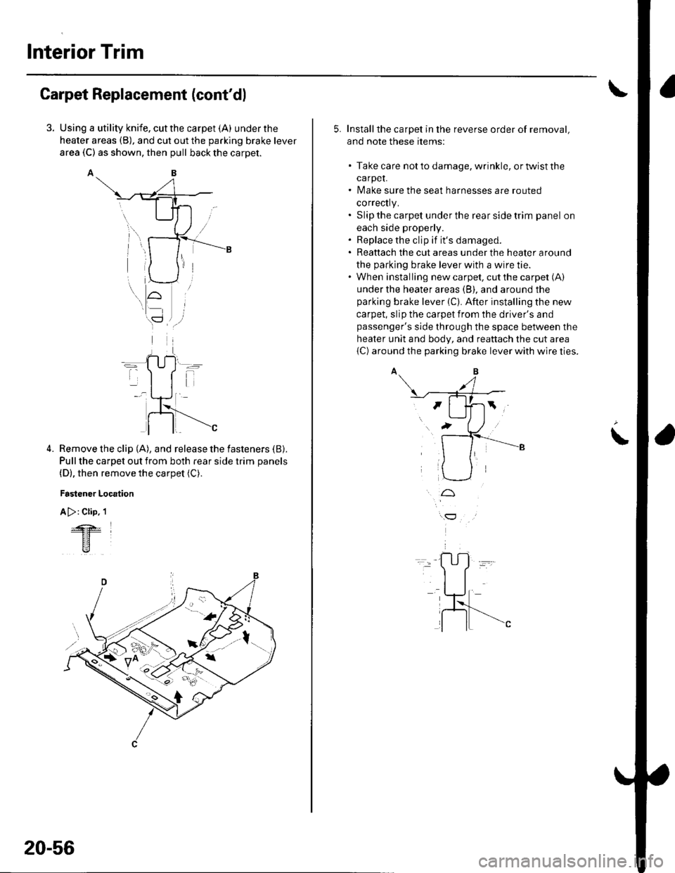 HONDA CIVIC 2003 7.G Workshop Manual Interior Trim
Carpet Replacement (contdl
Using a utility knife, cut the carpet (A) under the
heater areas (B), and cut out the parking brake lever
area (C) as shown, then pull back the carpet.
AB
Rem